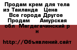 Продам крем для тела из Таиланда › Цена ­ 380 - Все города Другое » Продам   . Амурская обл.,Магдагачинский р-н